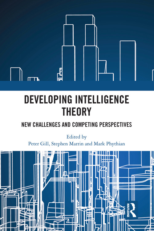 Developing Intelligence Theory (New Challenges and Competing Perspectives) - 9780367582425 by Peter Gill, Stephen Marrin, Mark Phythian, 9780367582425