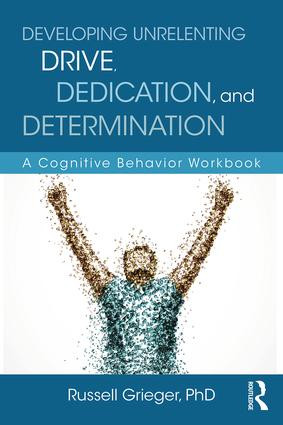 Developing Unrelenting Drive, Dedication, and Determination (A Cognitive Behavior Workbook) by Russell Grieger, 9781138185869