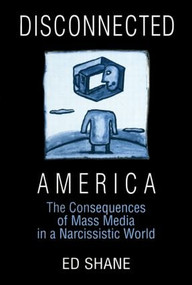 Disconnected America: The Future of Mass Media in a Narcissistic Society (The Future of Mass Media in a Narcissistic Society) by Ed Shane, Michael C. Keith, 9780765605276