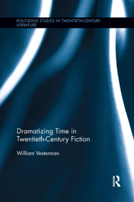 Dramatizing Time in Twentieth-Century Fiction by William Vesterman, 9781138376601