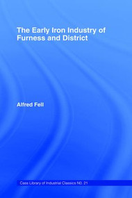 The Early Iron Industry of Furness and Districts by Alfred Fell, 9781138968134