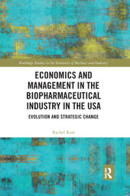 Economics and Management in the Biopharmaceutical Industry in the USA (Evolution and Strategic Change) by Rachel Kim, 9780367664312