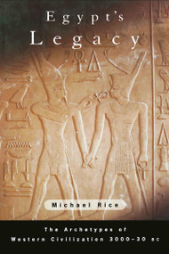 Egypt's Legacy (The Archetypes of Western Civilization: 3000 to 30 BC) by Michael Rice, 9780415268769