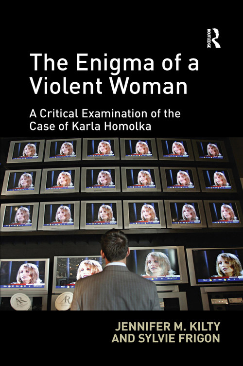 The Enigma of a Violent Woman (A Critical Examination of the Case of Karla Homolka) by Jennifer Kilty, Sylvie Frigon, 9780367596750