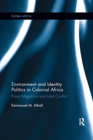 Environment and Identity Politics in Colonial Africa (Fulani Migrations and Land Conflict) by Emmanuel Mbah, 9781138389724