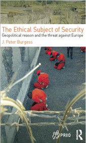 The Ethical Subject of Security (Geopolitical Reason and the Threat Against Europe) by J. Peter Burgess, 9780415499811