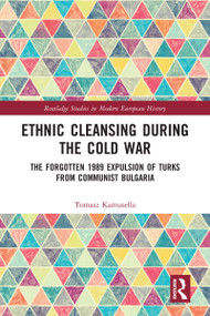 Ethnic Cleansing During the Cold War (The Forgotten 1989 Expulsion of Turks from Communist Bulgaria) by Tomasz Kamusella, 9780367588564