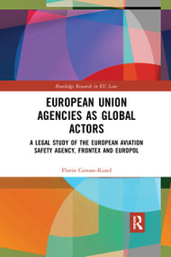 European Union Agencies as Global Actors (A Legal Study of the European Aviation Safety Agency, Frontex and Europol) by Florin Coman-Kund, 9780367590901