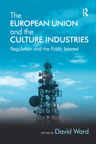 The European Union and the Culture Industries (Regulation and the Public Interest) by David Ward, 9780367603472