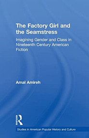 The Factory Girl and the Seamstress (Imagining Gender and Class in Nineteenth Century American Fiction) by Amal Amireh, 9781138868007