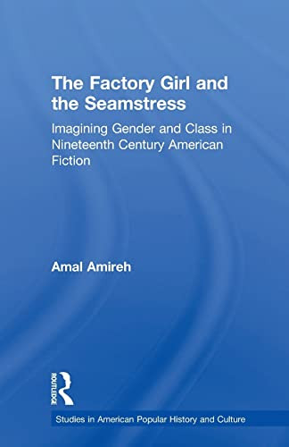 The Factory Girl and the Seamstress (Imagining Gender and Class in Nineteenth Century American Fiction) by Amal Amireh, 9781138868007