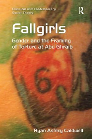 Fallgirls (Gender and the Framing of Torture at Abu Ghraib) by Ryan Ashley Caldwell, 9781138277267