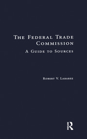 The Federal Trade Commission (A Guide to Sources) by Robert V. Labaree, 9781138969650