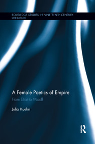 A Female Poetics of Empire (From Eliot to Woolf) by Julia Kuehn, 9781138377431