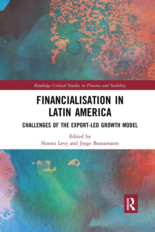Financialisation in Latin America (Challenges of the Export-Led Growth Model) by Noemi Levy, Jorge Bustamante, 9780367664008