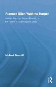 Frances Ellen Watkins Harper (African American Reform Rhetoric and the Rise of a Modern Nation State) by Michael Stancliff, 9781138868090