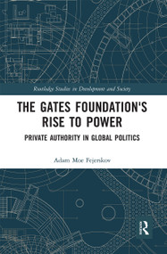The Gates Foundation's Rise to Power (Private Authority in Global Politics) by Adam Moe Fejerskov, 9780367666750