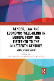 Gender, Law and Economic Well-Being in Europe from the Fifteenth to the Nineteenth Century (North versus South?) by Anna Bellavitis, Beatrice Zucca Micheletto, 9780367588908