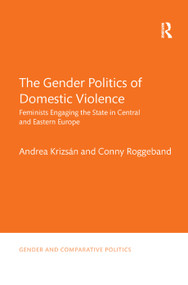 The Gender Politics of Domestic Violence (Feminists Engaging the State in Central and Eastern Europe) by Andrea Krizsán, Conny Roggeband, 9780367372705