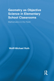 Geometry as Objective Science in Elementary School Classrooms (Mathematics in the Flesh) by Wolff-Michael Roth, 9781138378018
