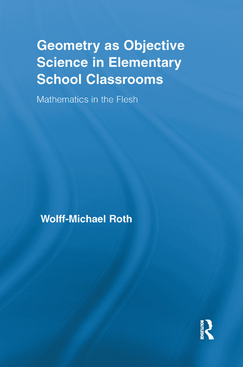 Geometry as Objective Science in Elementary School Classrooms (Mathematics in the Flesh) by Wolff-Michael Roth, 9781138378018