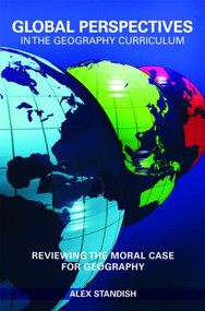 Global Perspectives in the Geography Curriculum (Reviewing the Moral Case for Geography) by Alex Standish, 9780415475495