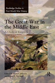 The Great War in the Middle East (A Clash of Empires) by Robert Johnson, James Kitchen, 9780367661748