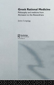 Greek Rational Medicine (Philosophy and Medicine from Alcmaeon to the Alexandrians) by James Longrigg, 9780415861977