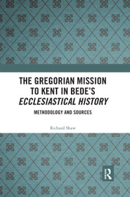 The Gregorian Mission to Kent in Bede's Ecclesiastical History (Methodology and Sources) by Richard Shaw, 9780367593216