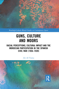 Guns, Culture and Moors (Racial Perceptions, Cultural Impact and the Moroccan Participation in the Spanish Civil War (1936-1939)) by Ali Al Tuma, 9780367591663