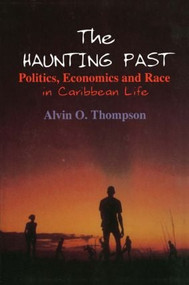 The Haunting Past (Politics, Economics and Race in Caribbean Life) by Alvin O. Thompson, 9780765600134