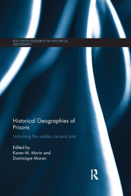 Historical Geographies of Prisons (Unlocking the Usable Carceral Past) by Karen Morin, Dominique Moran, 9780367668778