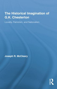 The Historical Imagination of G.K. Chesterton (Locality, Patriotism, and Nationalism) by Joseph R. McCleary, 9781138868724