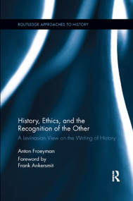 History, Ethics, and the Recognition of the Other (A Levinasian View on the Writing of History) by Anton Froeyman, 9780367263867