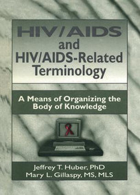 HIV/AIDS and HIV/AIDS-Related Terminology (A Means of Organizing the Body of Knowledge) by M Sandra Wood, Jeffrey T Huber, Mary L Gillaspy, 9781138971844