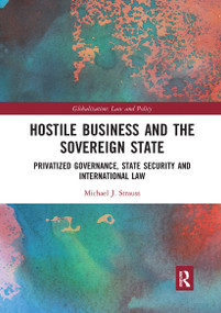 Hostile Business and the Sovereign State (Privatized Governance, State Security and International Law) by Michael J. Strauss, 9780367663230