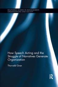 How Speech Acting and the Struggle of Narratives Generate Organization by Thorvald Gran, 9780367243104