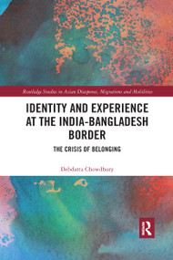 Identity and Experience at the India-Bangladesh Border (The Crisis of Belonging) by Debdatta Chowdhury, 9780367589011