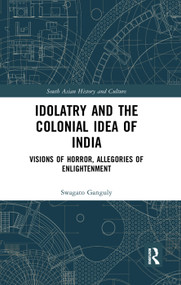 Idolatry and the Colonial Idea of India (Visions of Horror, Allegories of Enlightenment) by Swagato Ganguly, 9780367277932