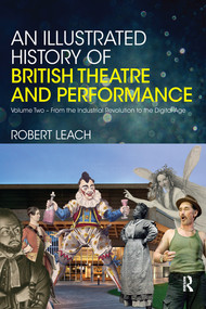 An Illustrated History of British Theatre and Performance (Volume Two - From the Industrial Revolution to the Digital Age) by Robert Leach, 9780367580391