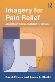 Imagery for Pain Relief (A Scientifically Grounded Guidebook for Clinicians) by David Pincus, Anees A. Sheikh, 9781138881754