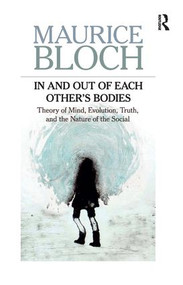 In and Out of Each Other's Bodies (Theory of Mind, Evolution, Truth, and the Nature of the Social) by Maurice Bloch, 9781612051024
