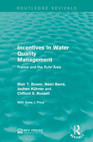 Incentives in Water Quality Management (France and the Ruhr Area) by Blair T. Bower, Rémi Barré, Jochen Kühner, Clifford S. Russell, 9781138948945