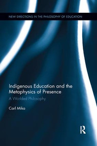 Indigenous Education and the Metaphysics of Presence (A Worlded Philosophy) by Carl Mika, 9781138353756