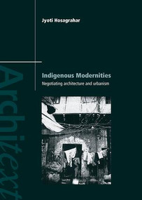Indigenous Modernities (Negotiating Architecture and Urbanism) by Jyoti Hosagrahar, 9780415323765