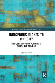 Indigenous Rights to the City (Ethnicity and Urban Planning in Bolivia and Ecuador) by Philipp Horn, 9780367661687