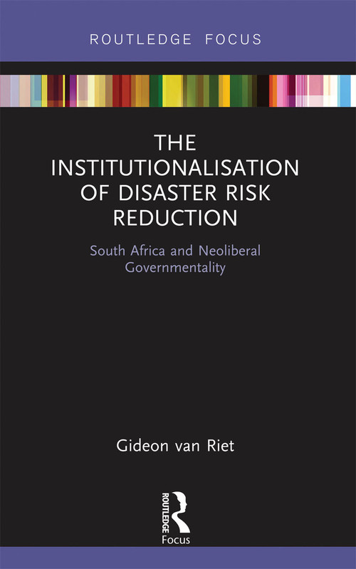 The Institutionalisation of Disaster Risk Reduction (South Africa and Neoliberal Governmentality) by Gideon van Riet, 9780367670511