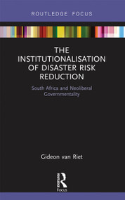 The Institutionalisation of Disaster Risk Reduction (South Africa and Neoliberal Governmentality) by Gideon van Riet, 9780367670511