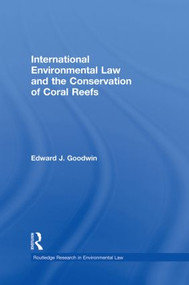 International Environmental Law and the Conservation of Coral Reefs by Edward J. Goodwin, 9780415859585