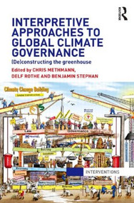 Interpretive Approaches to Global Climate Governance ((De)constructing the Greenhouse) by Chris Methmann, Delf Rothe, Benjamin Stephan, 9781138909304